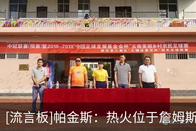 [流言板]帕金斯：热火位于詹姆斯下家首席，他正在等字母哥的来电